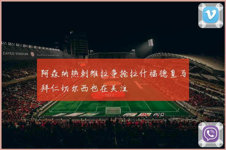阿森纳热刺维拉争抢拉什福德皇马拜仁切尔西也在关注