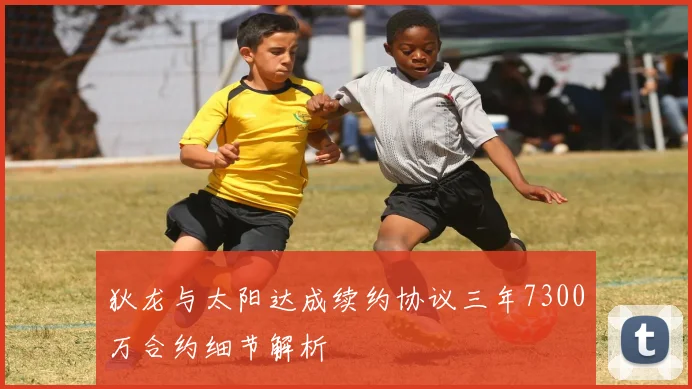 狄龙与太阳达成续约协议三年7300万合约细节解析