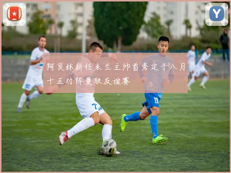 阿莫林新任米兰主帅首秀定于八月十五对阵曼联友谊赛