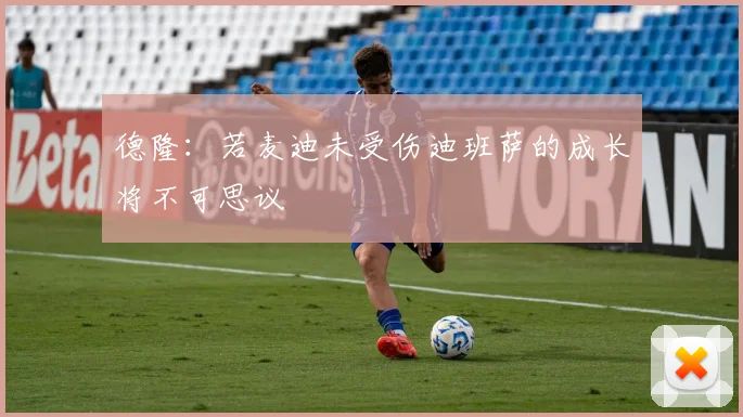 德隆：若麦迪未受伤迪班萨的成长将不可思议