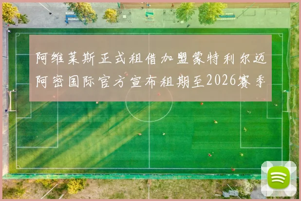 阿维莱斯正式租借加盟蒙特利尔迈阿密国际官方宣布租期至2026赛季结束