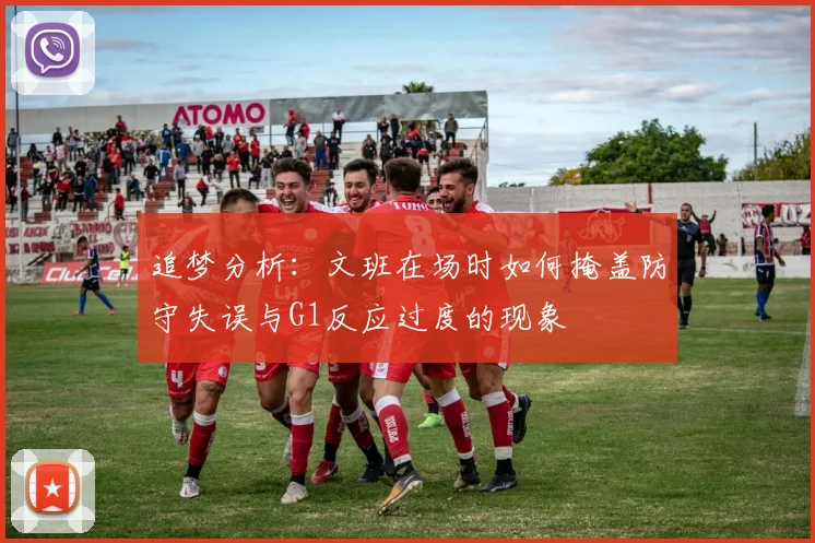 追梦分析：文班在场时如何掩盖防守失误与G1反应过度的现象
