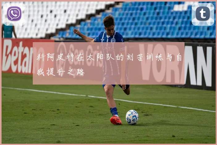 科阿皮特在太阳队的刻苦训练与自我提升之路